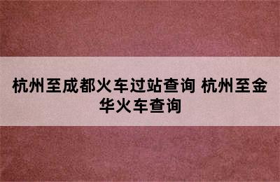 杭州至成都火车过站查询 杭州至金华火车查询